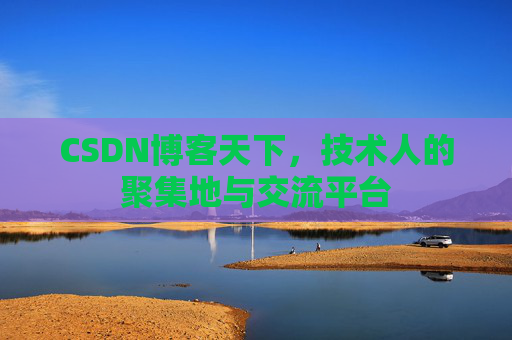 CSDN博客天下,技术人的聚集地与交流平台